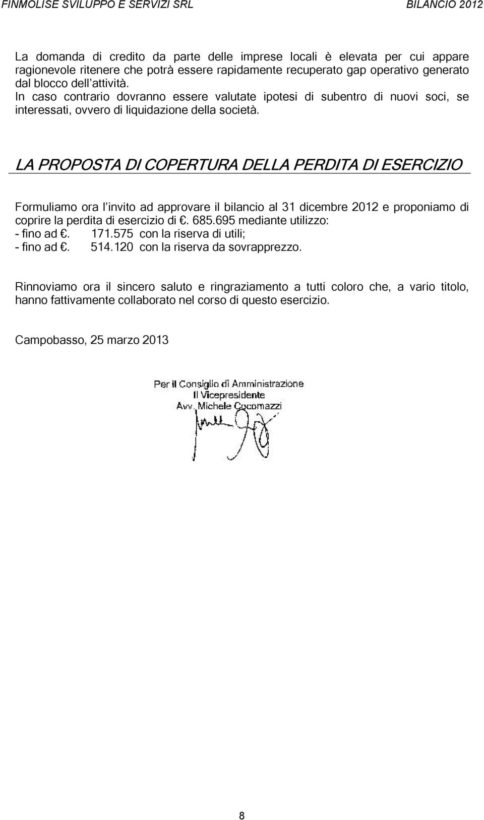 LA PROPOSTA DI COPERTURA DELLA PERDITA DI ESERCIZIO Formuliamo ora l invito ad approvare il bilancio al 31 dicembre 2012 e proponiamo di coprire la perdita di esercizio di. 685.