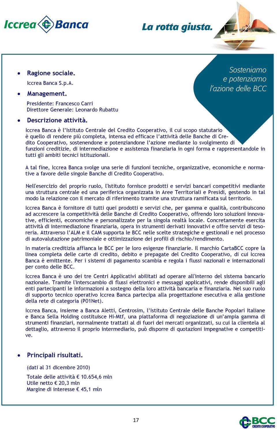 Banche di Credito Cooperativo, sostenendone e potenziandone l azione mediante lo svolgimento di funzioni creditizie, di intermediazione e assistenza finanziaria in ogni forma e rappresentandole in