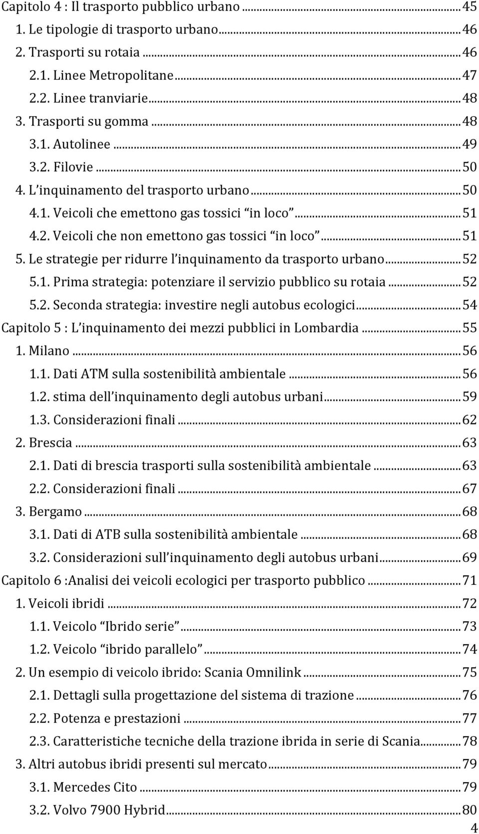 Le strategie per ridurre l inquinamento da trasporto urbano... 52 5.1. Prima strategia: potenziare il servizio pubblico su rotaia... 52 5.2. Seconda strategia: investire negli autobus ecologici.