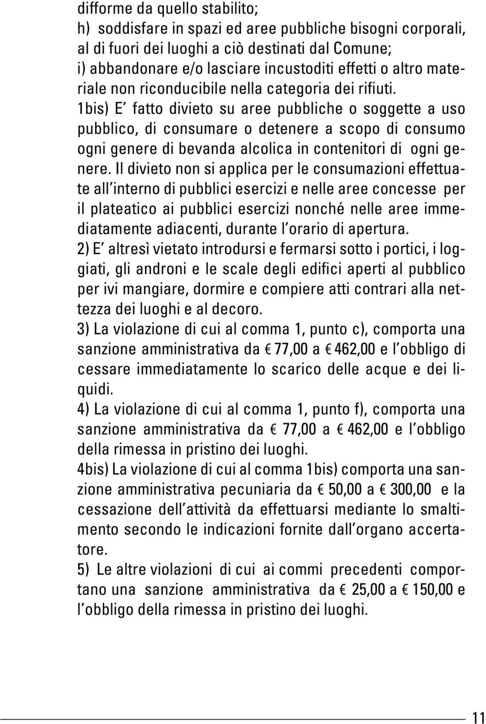 1bis) E fatto divieto su aree pubbliche o soggette a uso pubblico, di consumare o detenere a scopo di consumo ogni genere di bevanda alcolica in contenitori di ogni genere.