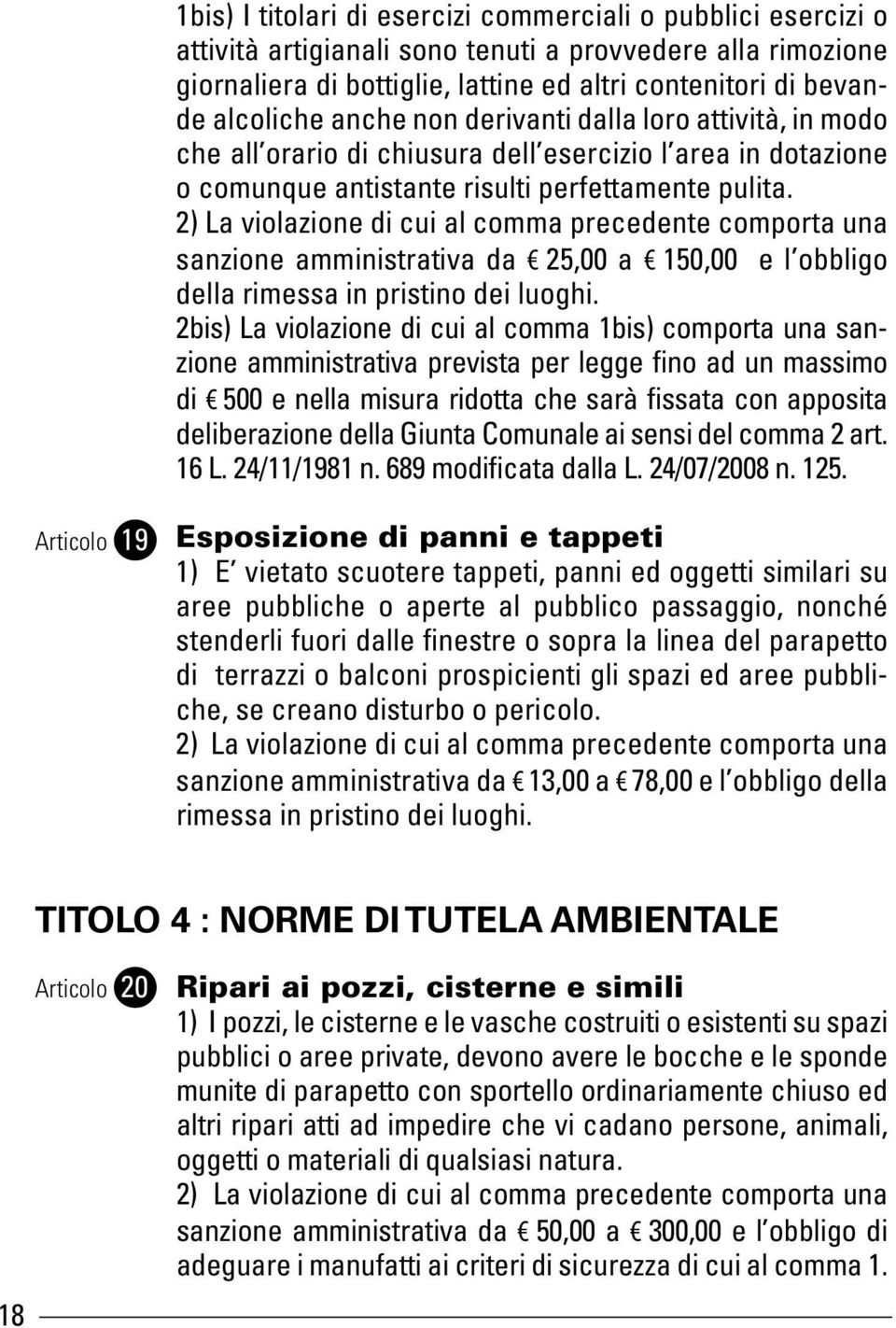 2) La violazione di cui al comma precedente comporta una sanzione amministrativa da 25,00 a 150,00 e l obbligo della rimessa in pristino dei luoghi.