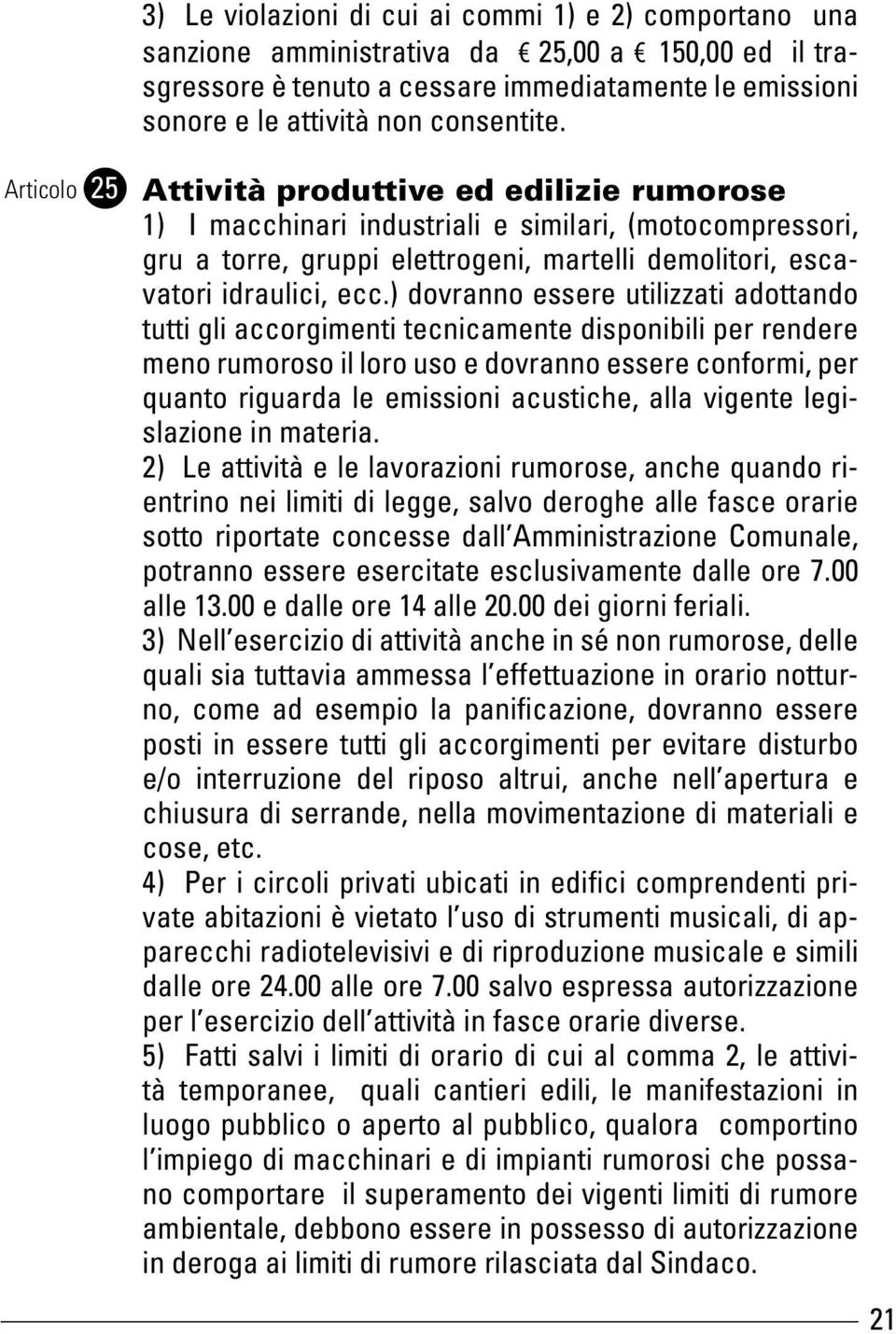 ) dovranno essere utilizzati adottando tutti gli accorgimenti tecnicamente disponibili per rendere meno rumoroso il loro uso e dovranno essere conformi, per quanto riguarda le emissioni acustiche,