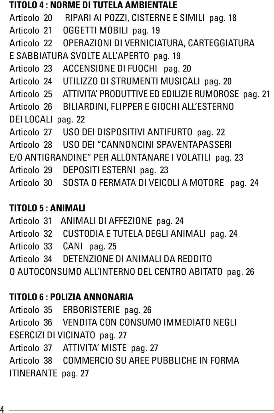 20 Articolo 25 ATTIVITA PRODUTTIVE ED EDILIZIE RUMOROSE pag. 21 Articolo 26 BILIARDINI, FLIPPER E GIOCHI ALL ESTERNO DEI LOCALI pag. 22 Articolo 27 USO DEI DISPOSITIVI ANTIFURTO pag.