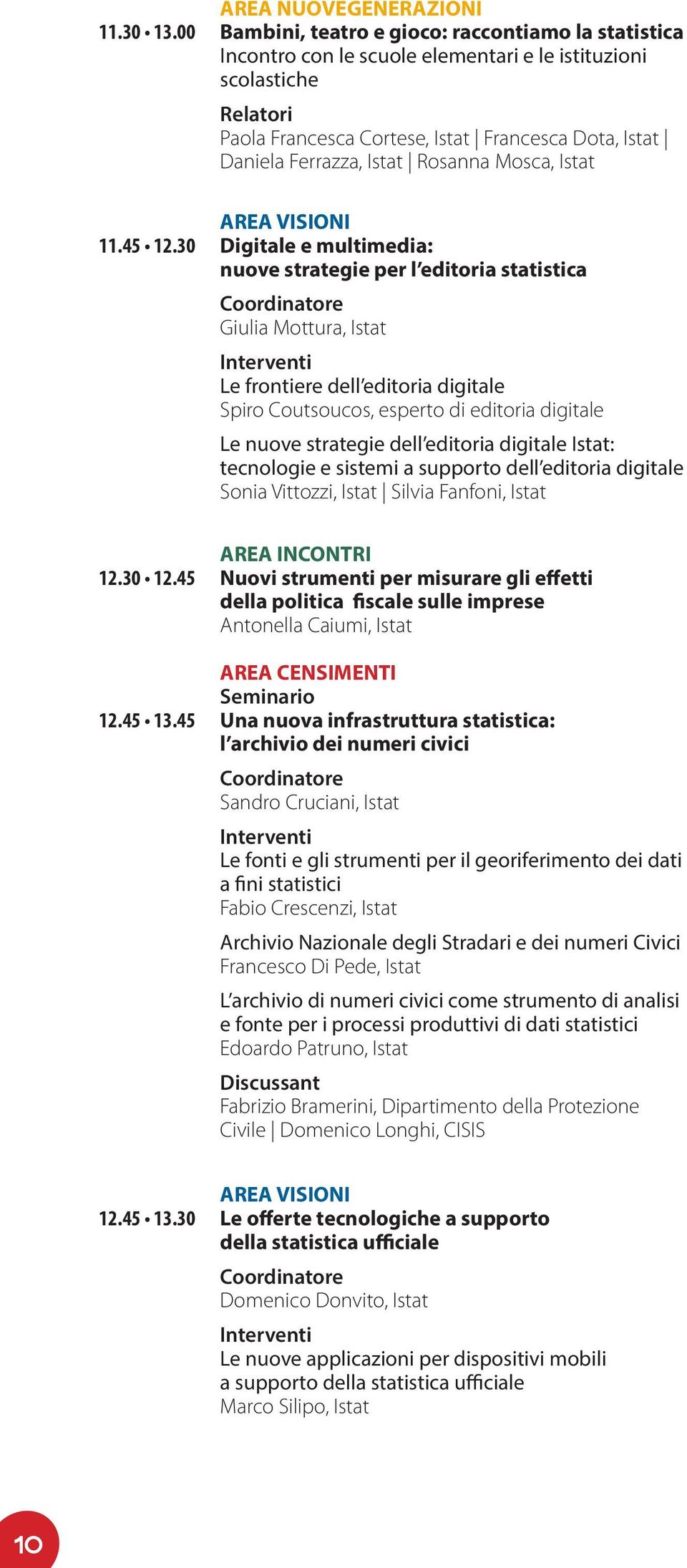 Istat Daniela Ferrazza, Istat Rosanna Mosca, Istat AREA VISIONI Digitale e multimedia: nuove strategie per l editoria statistica Giulia Mottura, Istat Le frontiere dell editoria digitale Spiro