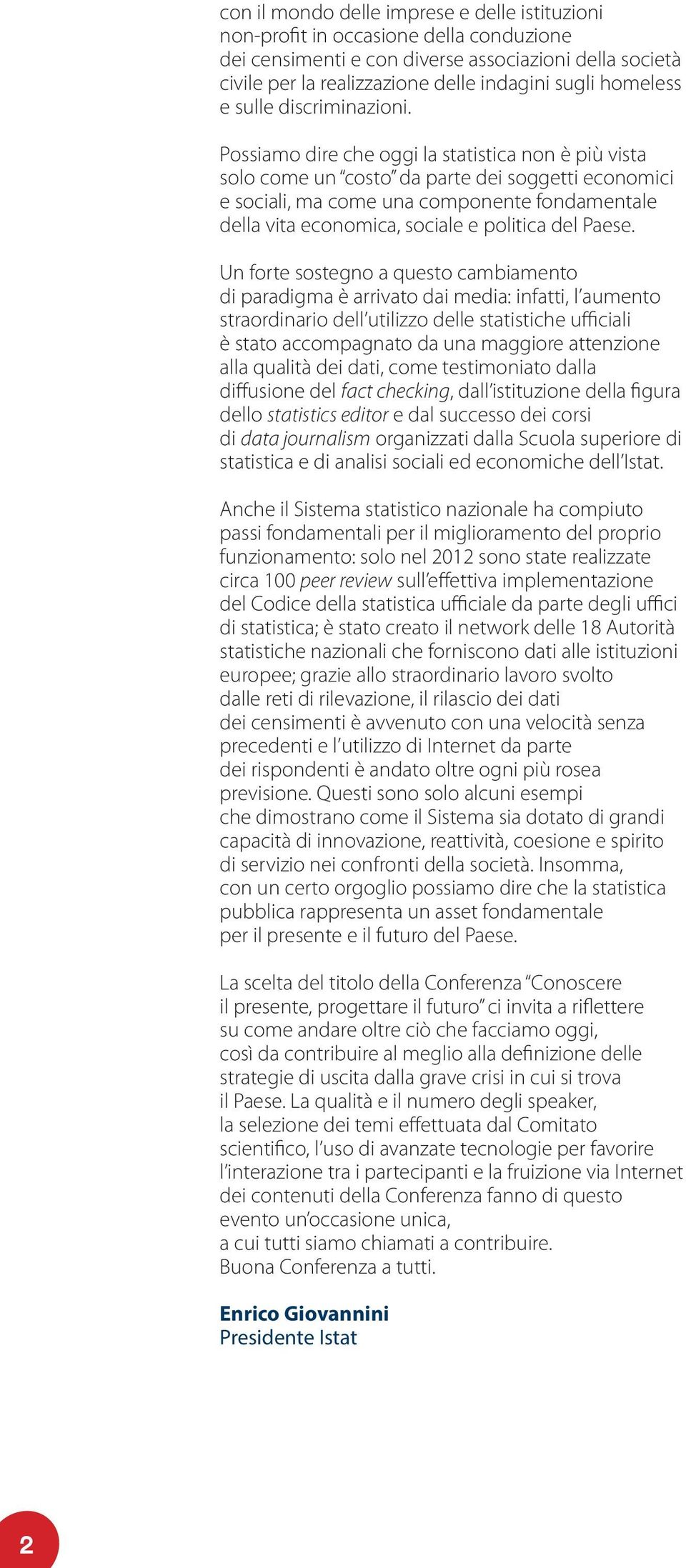 Possiamo dire che oggi la statistica non è più vista solo come un costo da parte dei soggetti economici e sociali, ma come una componente fondamentale della vita economica, sociale e politica del