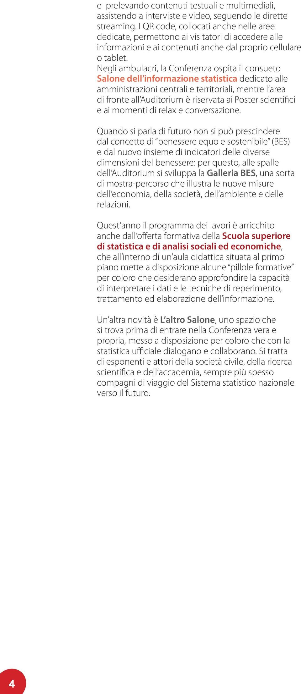 Negli ambulacri, la Conferenza ospita il consueto Salone dell informazione statistica dedicato alle amministrazioni centrali e territoriali, mentre l area di fronte all Auditorium è riservata ai