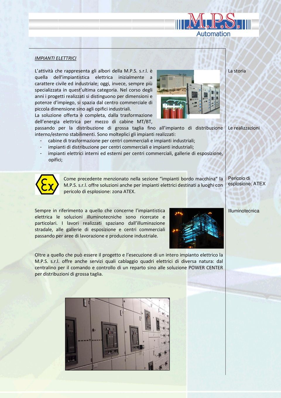 Nel corso degli anni i progetti realizzati si distinguono per dimensioni e potenze d impiego, si spazia dal centro commerciale di piccola dimensione sino agli opifici industriali.