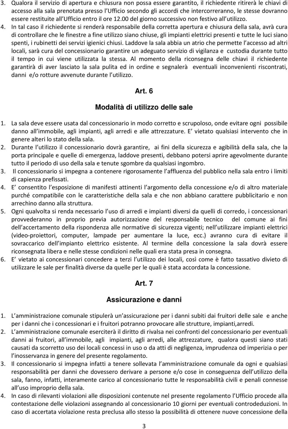 In tal caso il richiedente si renderà responsabile della corretta apertura e chiusura della sala, avrà cura di controllare che le finestre a fine utilizzo siano chiuse, gli impianti elettrici