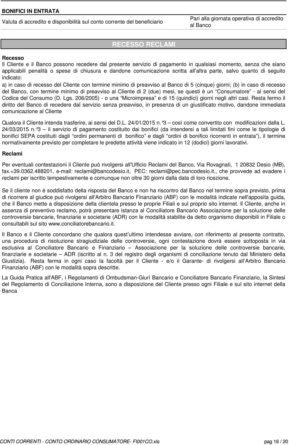 seguito indicato: a) in caso di recesso del Cliente con termine minimo di preavviso al Banco di 5 (cinque) giorni; (b) in caso di recesso del Banco, con termine minimo di preavviso al Cliente di 2