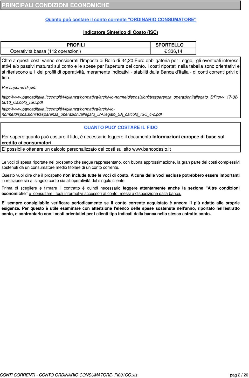 I costi riportati nella tabella sono orientativi e si riferiscono a 1 dei profili di operatività, meramente indicativi - stabiliti dalla Banca d'italia - di conti correnti privi di fido.