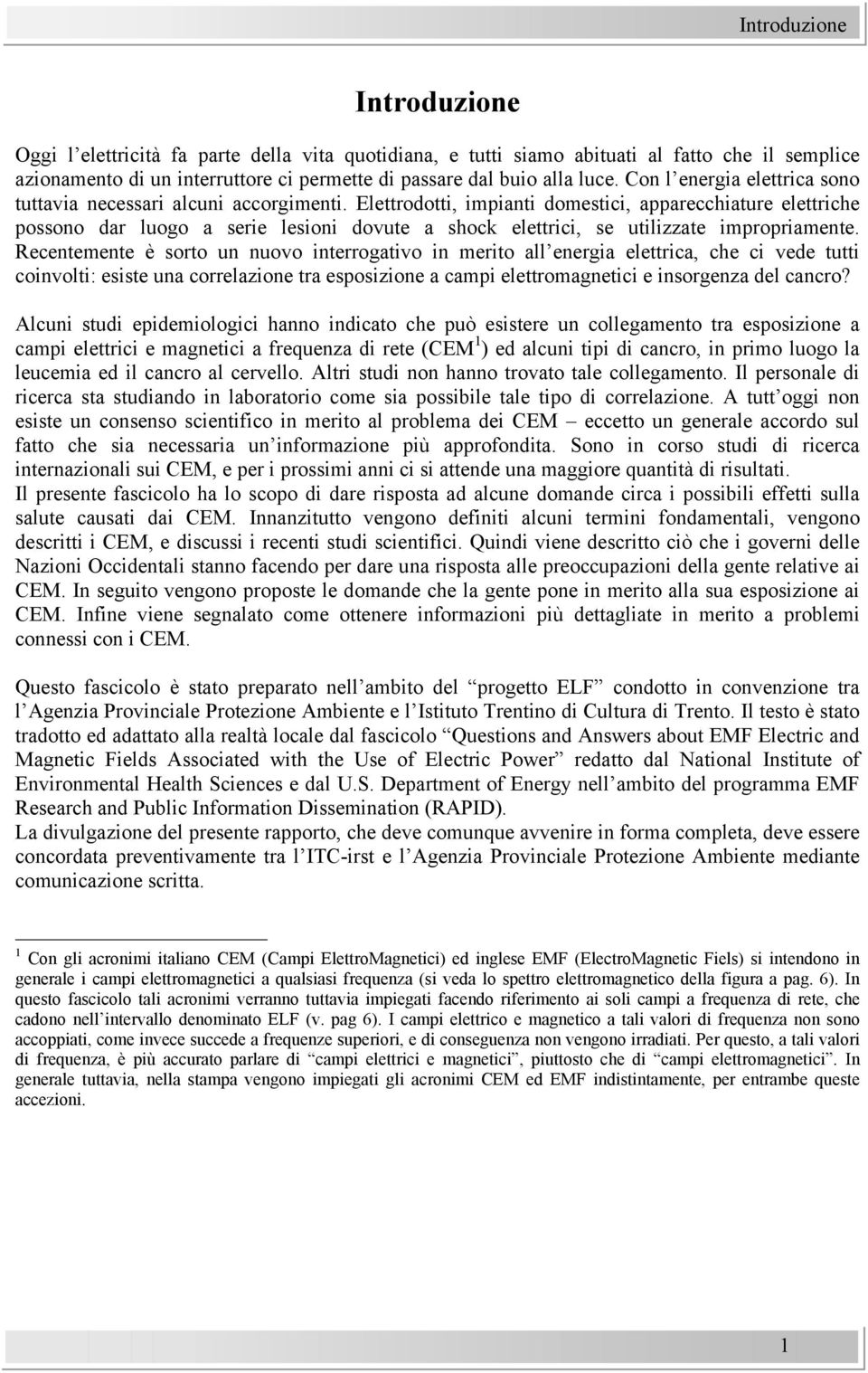 Elettrodotti, impianti domestici, apparecchiature elettriche possono dar luogo a serie lesioni dovute a shock elettrici, se utilizzate impropriamente.