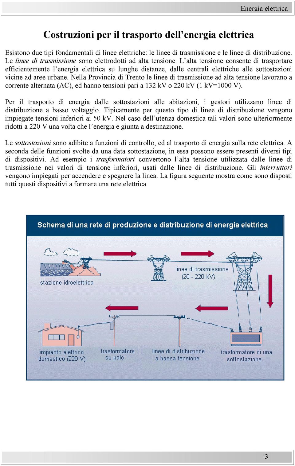 L alta tensione consente di trasportare efficientemente l energia elettrica su lunghe distanze, dalle centrali elettriche alle sottostazioni vicine ad aree urbane.