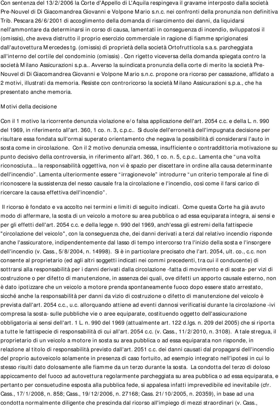 (omissis), che aveva distrutto il proprio esercizio commerciale in ragione di fiamme sprigionatesi dall'autovettura Mercedes tg. (omissis) di proprietà della società Ortofrutticola s.a.s. parcheggiata all'interno del cortile del condominio (omissis).