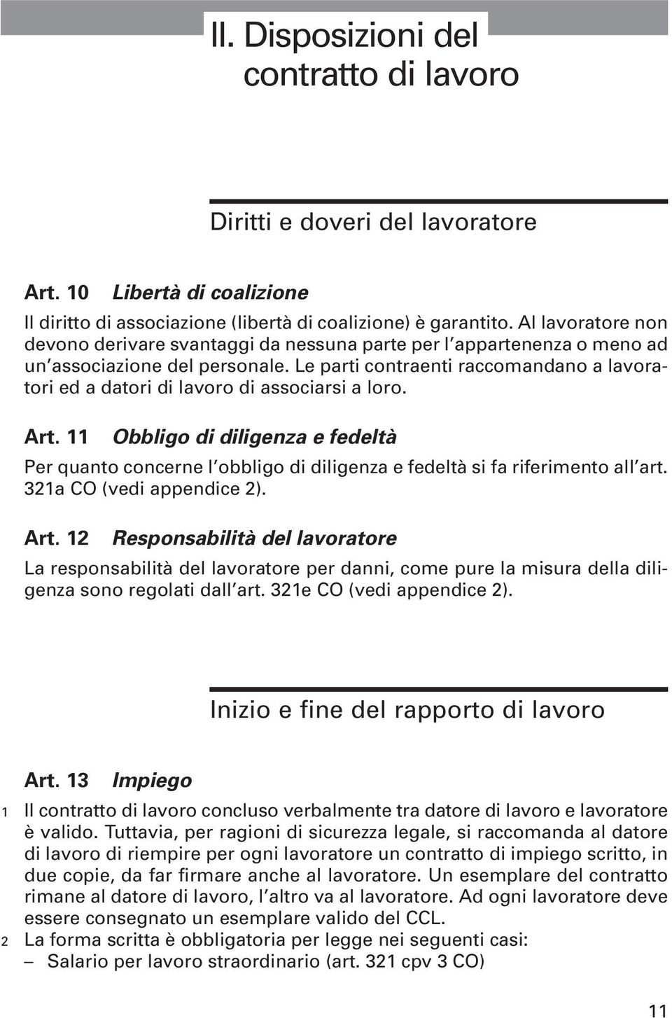 Le parti contraenti raccomandano a lavoratori ed a datori di lavoro di associarsi a loro. Art.