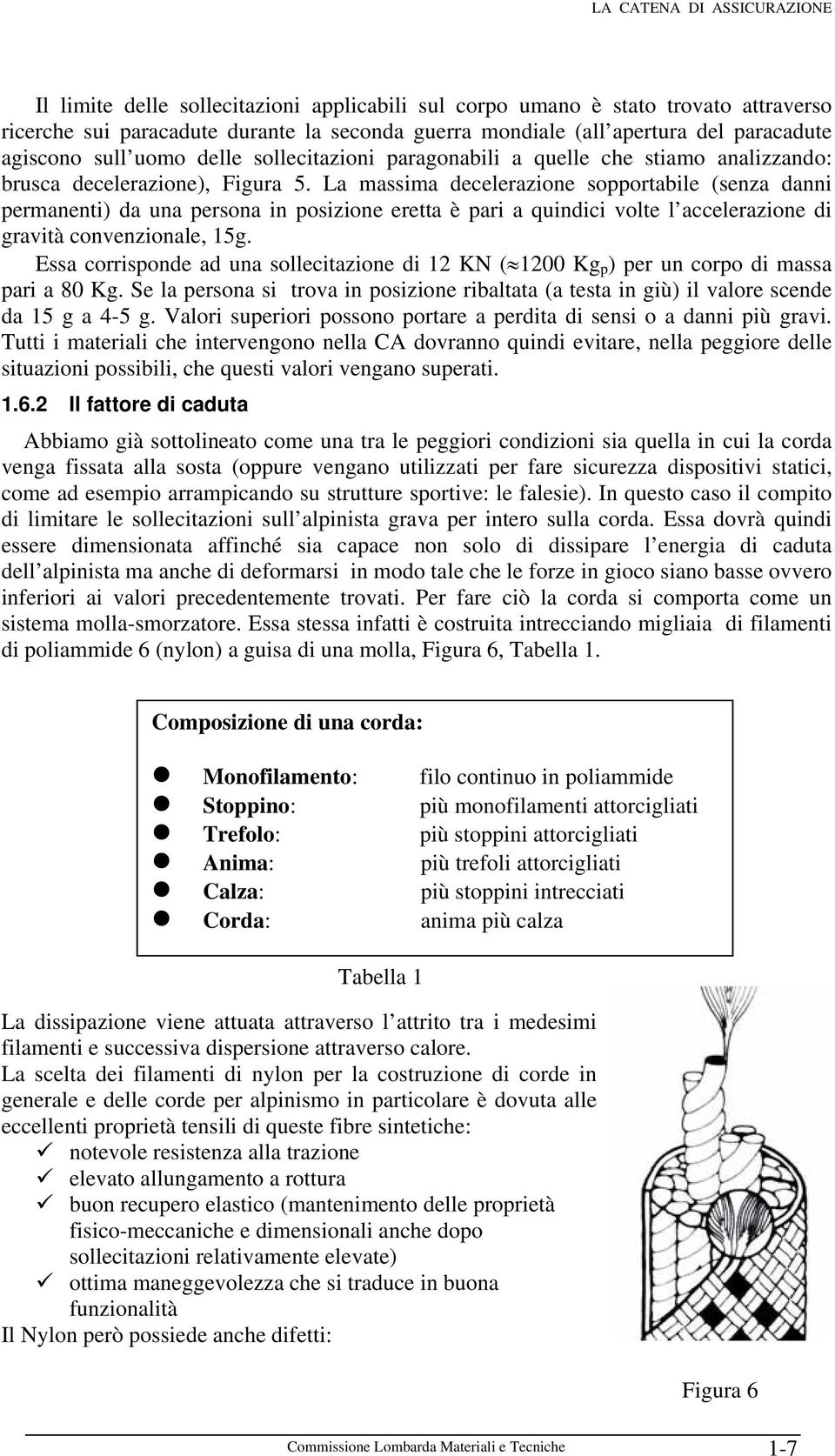 La massima decelerazione sopportabile (senza danni permanenti) da una persona in posizione eretta è pari a quindici volte l accelerazione di gravità convenzionale, 15g.