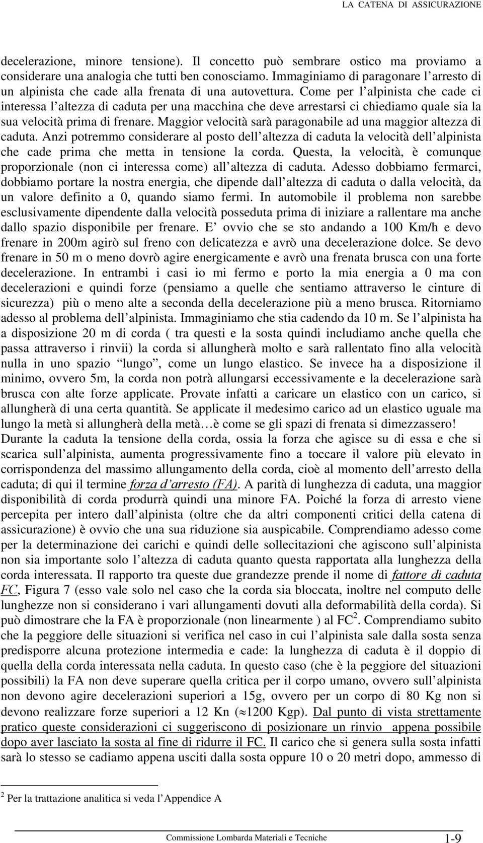 Come per l alpinista che cade ci interessa l altezza di caduta per una macchina che deve arrestarsi ci chiediamo quale sia la sua velocità prima di frenare.