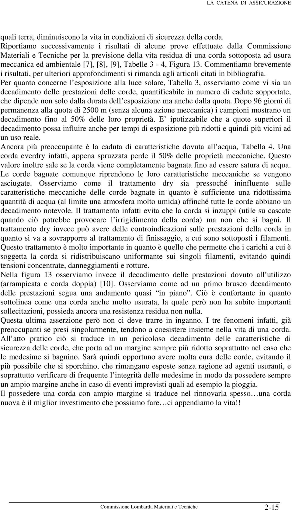 [7], [8], [9], Tabelle 3-4, Figura 13. Commentiamo brevemente i risultati, per ulteriori approfondimenti si rimanda agli articoli citati in bibliografia.