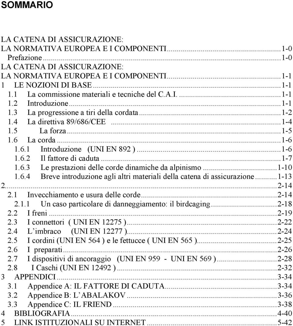 ..1-5 1.6 La corda...1-6 1.6.1 Introduzione (UNI EN 892 )...1-6 1.6.2 Il fattore di caduta...1-7 1.6.3 Le prestazioni delle corde dinamiche da alpinismo...1-10 1.6.4 Breve introduzione agli altri materiali della catena di assicurazione.