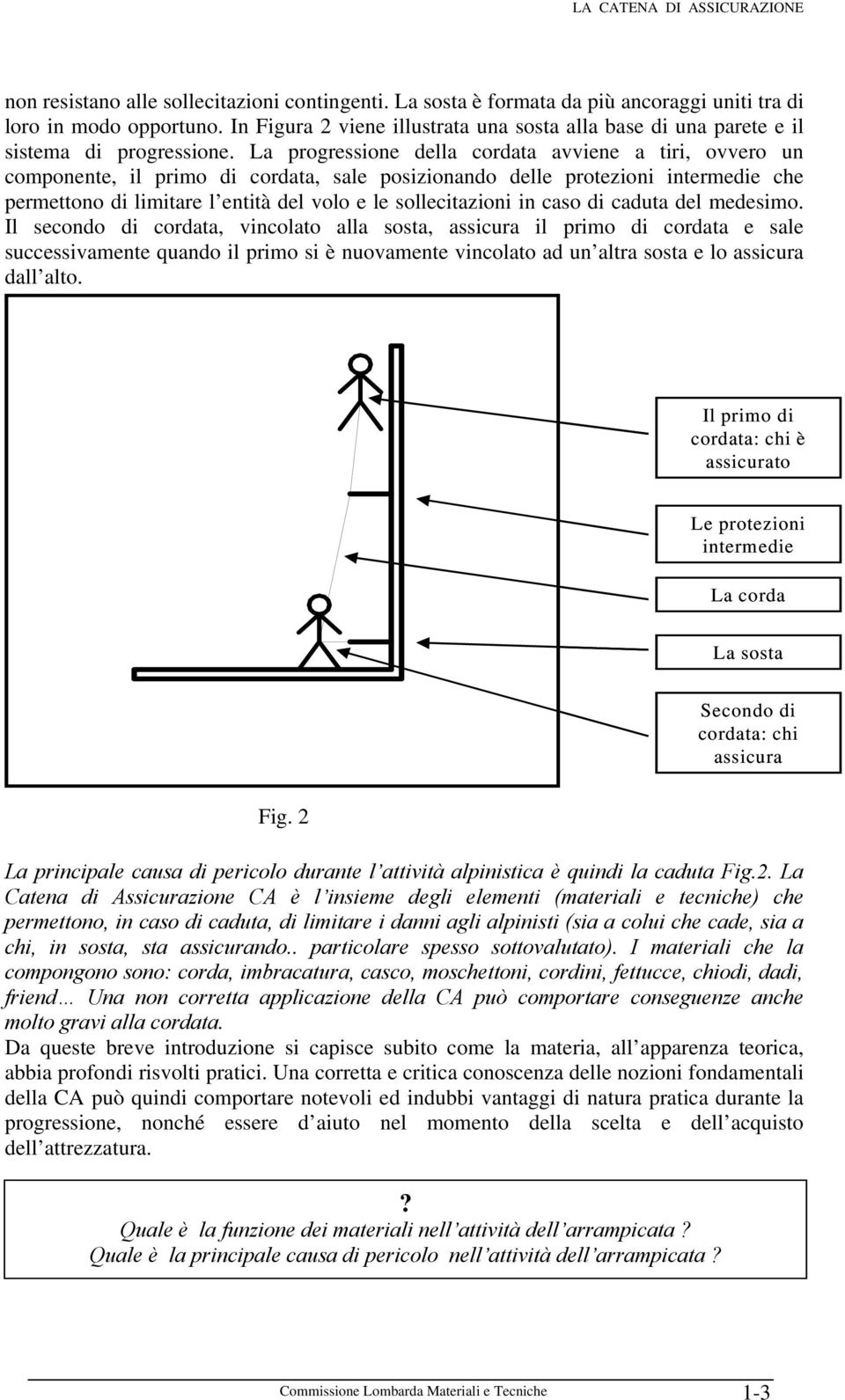 La progressione della cordata avviene a tiri, ovvero un componente, il primo di cordata, sale posizionando delle protezioni intermedie che permettono di limitare l entità del volo e le sollecitazioni