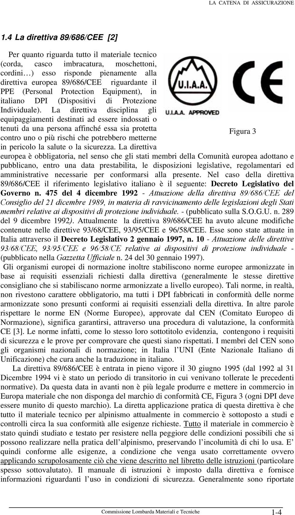 La direttiva disciplina gli equipaggiamenti destinati ad essere indossati o tenuti da una persona affinché essa sia protetta Figura 3 contro uno o più rischi che potrebbero metterne in pericolo la