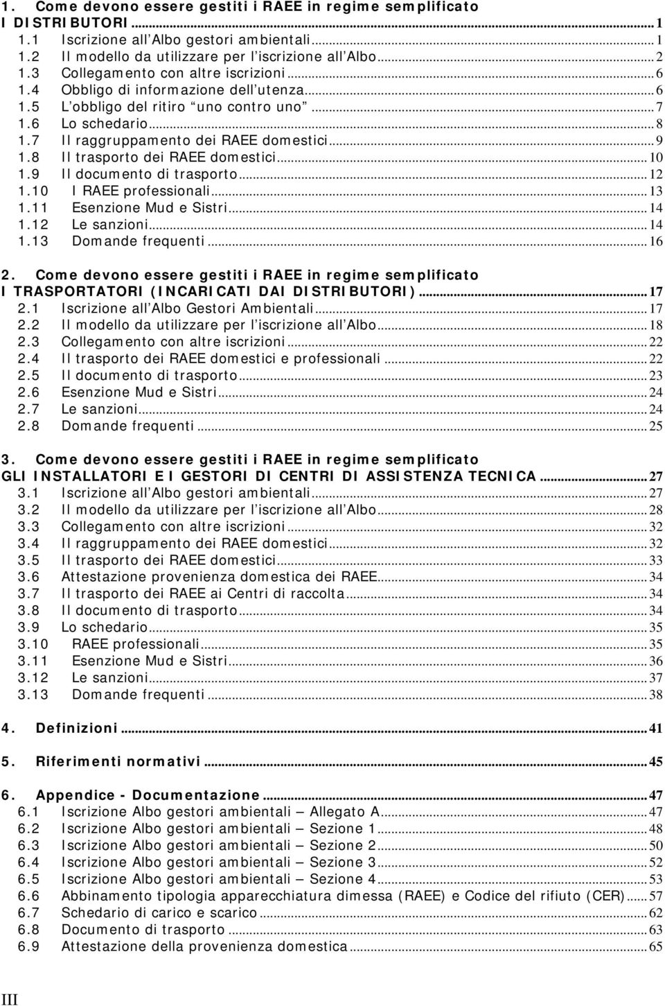 8 Il trasporto dei RAEE domestici... 10 1.9 Il documento di trasporto... 12 1.10 I RAEE professionali... 13 1.11 Esenzione Mud e Sistri... 14 1.12 Le sanzioni... 14 1.13 Domande frequenti... 16 2.