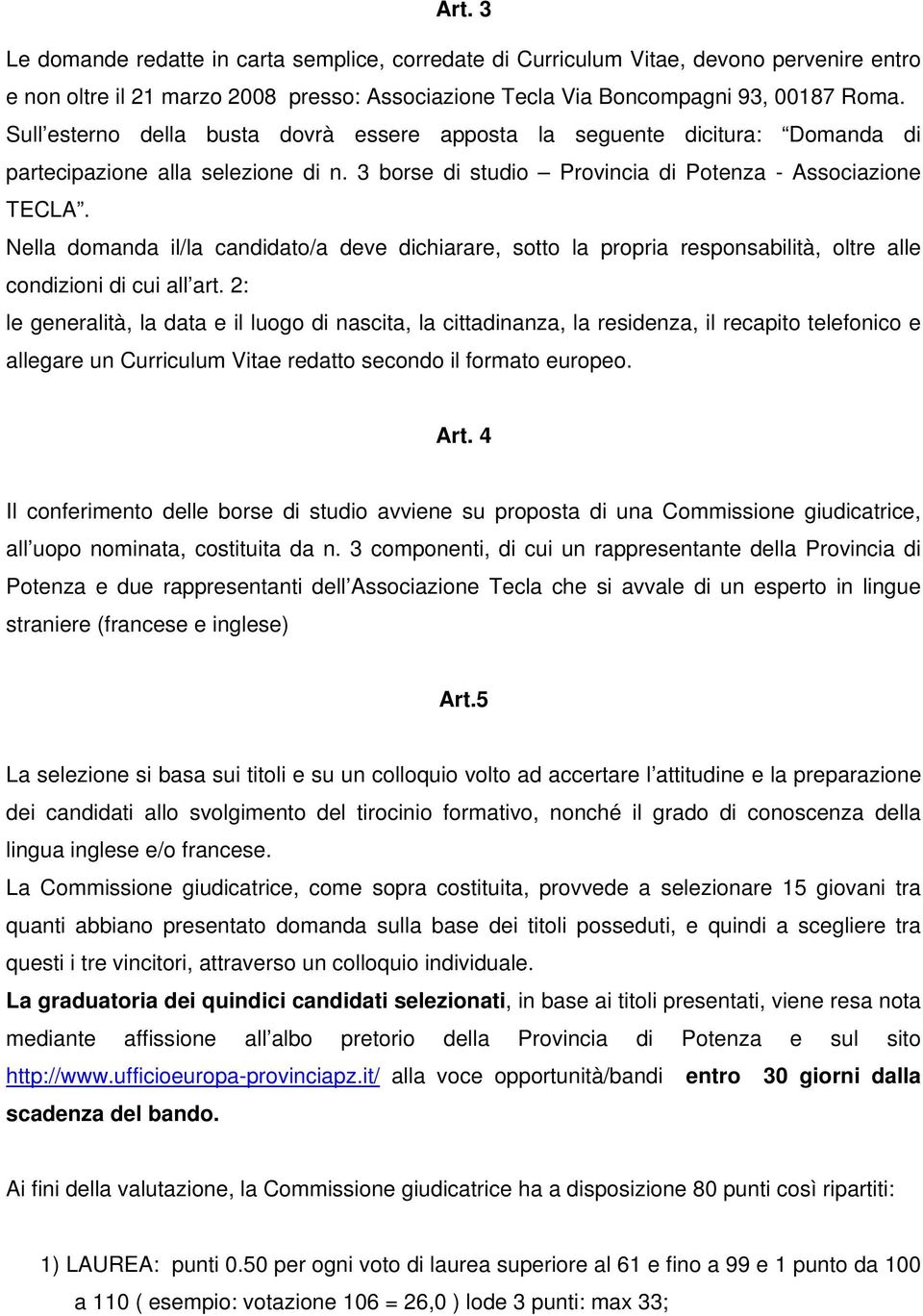 Nella domanda il/la candidato/a deve dichiarare, sotto la propria responsabilità, oltre alle condizioni di cui all art.