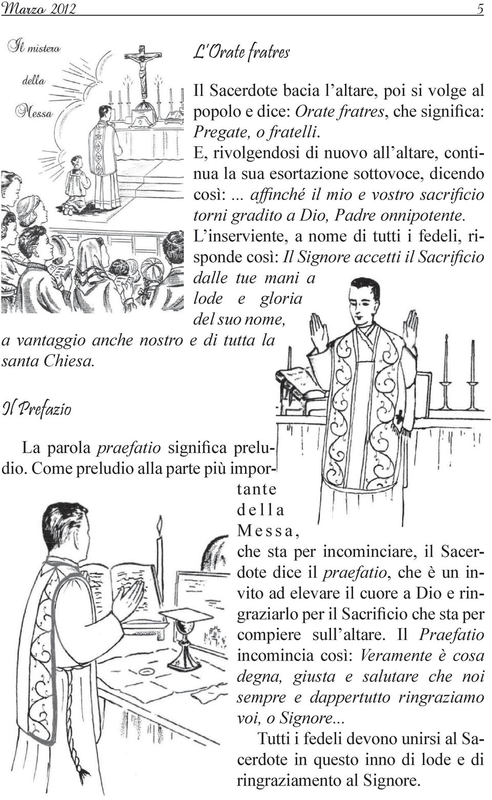 L inserviente, a nome di tutti i fedeli, risponde così: Il Signore accetti il Sacrificio dalle tue mani a lode e gloria del suo nome, a vantaggio anche nostro e di tutta la santa Chiesa.