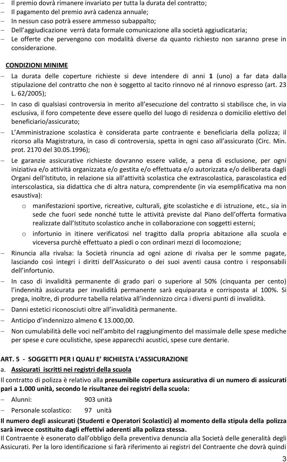 CONDIZIONI MINIME La durata delle coperture richieste si deve intendere di anni 1 (uno) a far data dalla stipulazione del contratto che non è soggetto al tacito rinnovo né al rinnovo espresso (art.