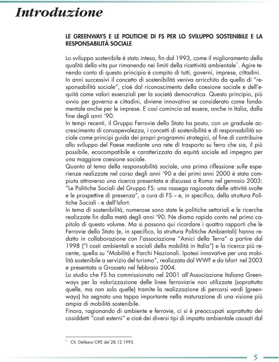 In anni successivi il concetto di sostenibilità veniva arricchito da quello di responsabilità sociale, cioè dal riconoscimento della coesione sociale e dell equità come valori essenziali per la