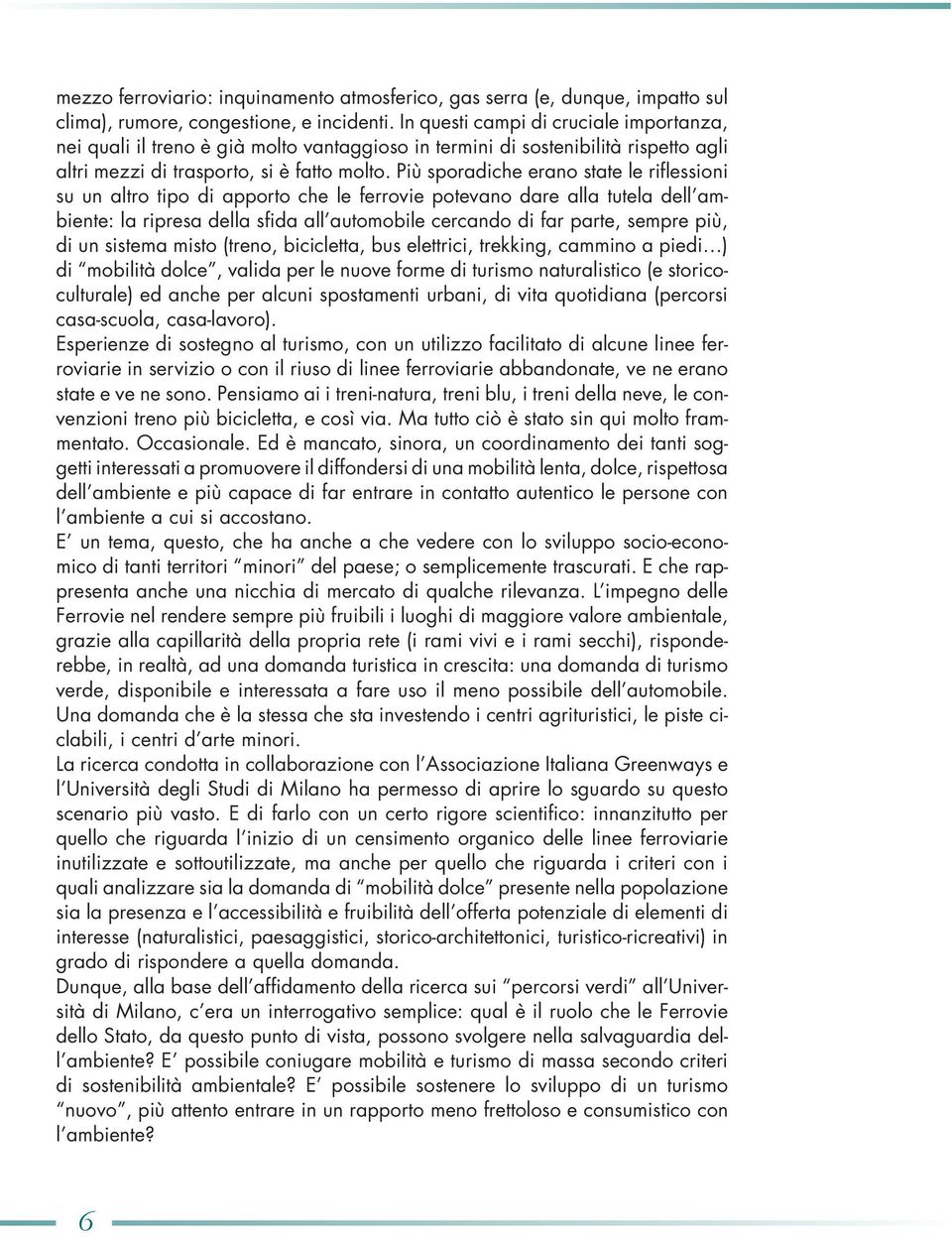 Più sporadiche erano state le riflessioni su un altro tipo di apporto che le ferrovie potevano dare alla tutela dell ambiente: la ripresa della sfida all automobile cercando di far parte, sempre più,