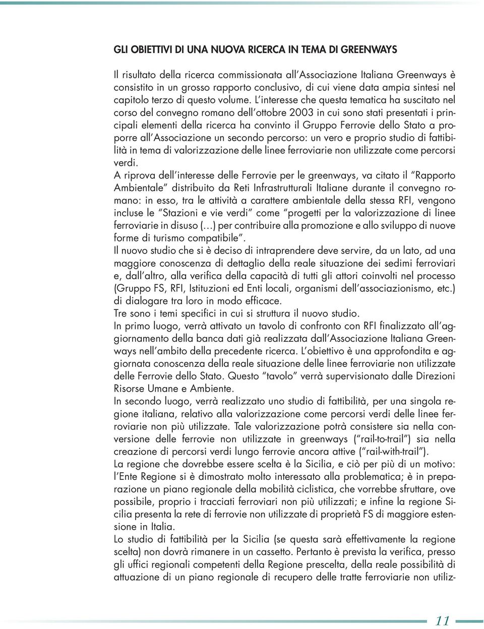 L interesse che questa tematica ha suscitato nel corso del convegno romano dell ottobre 2003 in cui sono stati presentati i principali elementi della ricerca ha convinto il Gruppo Ferrovie dello