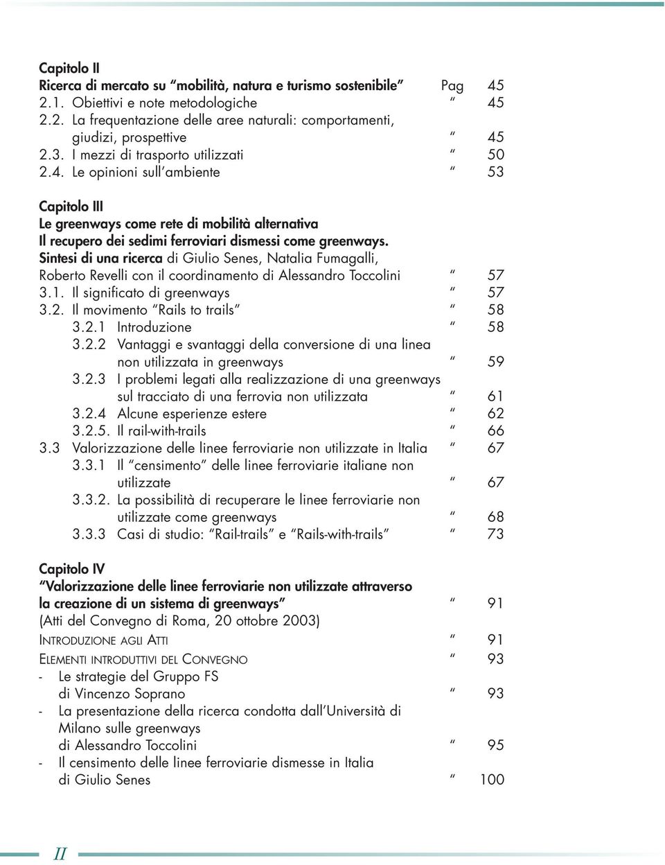 Sintesi di una ricerca di Giulio Senes, Natalia Fumagalli, Roberto Revelli con il coordinamento di Alessandro Toccolini 57 3.1. Il significato di greenways 57 3.2. Il movimento Rails to trails 58 3.2.1 Introduzione 58 3.