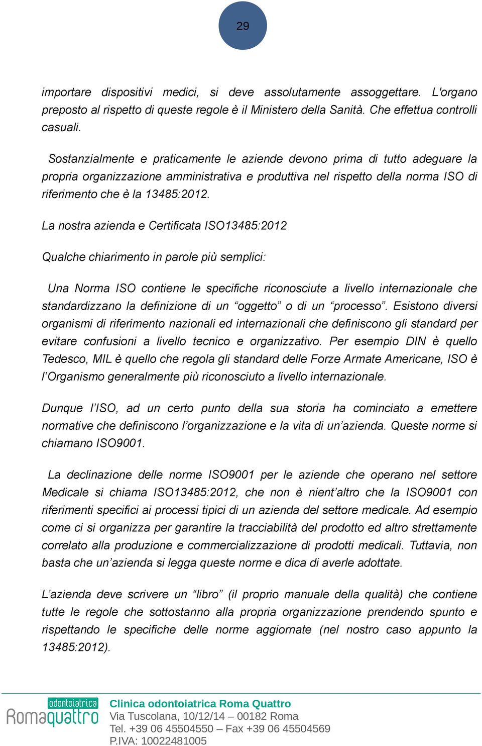 La nostra azienda e Certificata ISO13485:2012 Qualche chiarimento in parole più semplici: Una Norma ISO contiene le specifiche riconosciute a livello internazionale che standardizzano la definizione