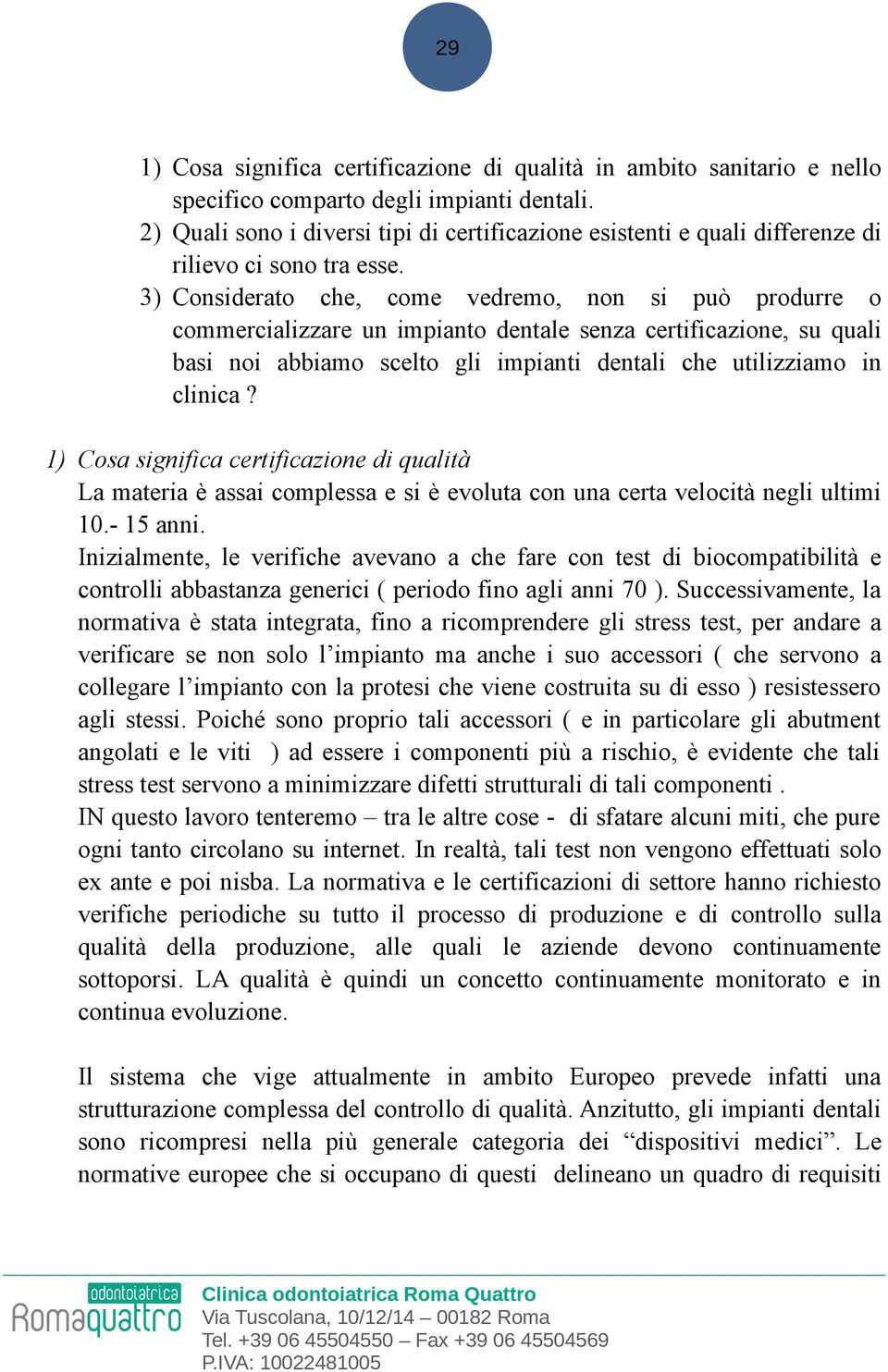 3) Considerato che, come vedremo, non si può produrre o commercializzare un impianto dentale senza certificazione, su quali basi noi abbiamo scelto gli impianti dentali che utilizziamo in clinica?