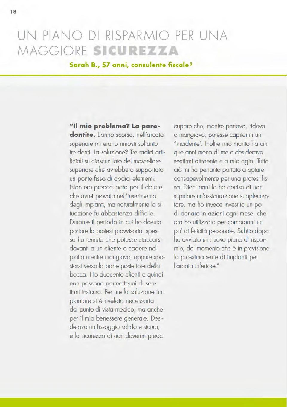 Non ero preoccupata per il dolore che avrei provato nell'inserimento degli impianti, ma naturalmente la situazione fu abbastanza difficile.