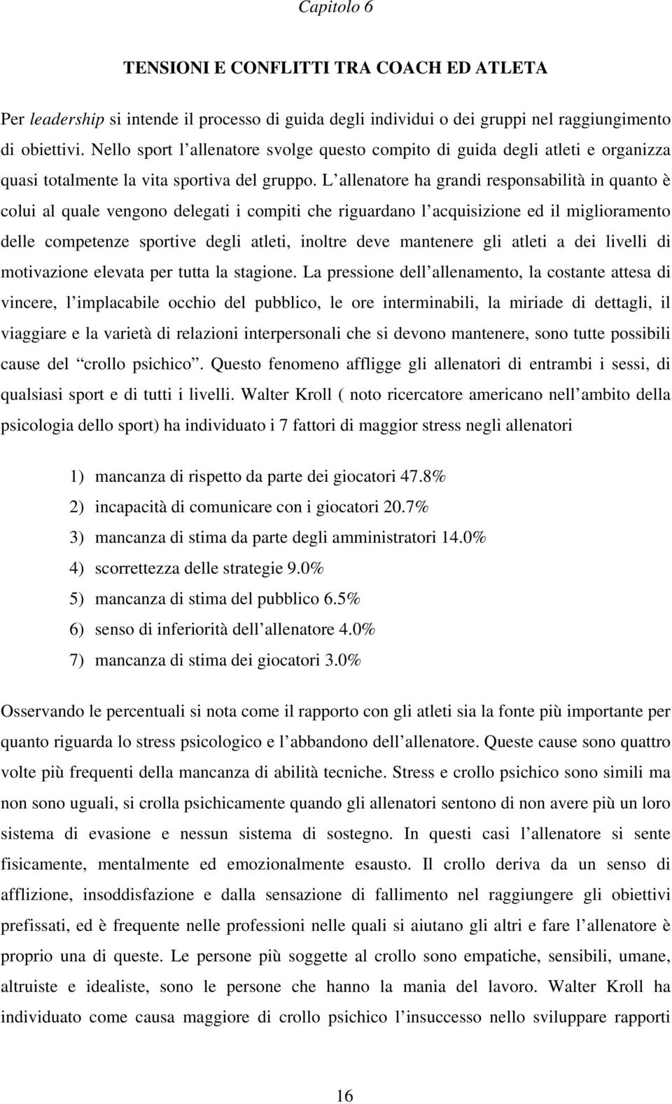 L allenatore ha grandi responsabilità in quanto è colui al quale vengono delegati i compiti che riguardano l acquisizione ed il miglioramento delle competenze sportive degli atleti, inoltre deve