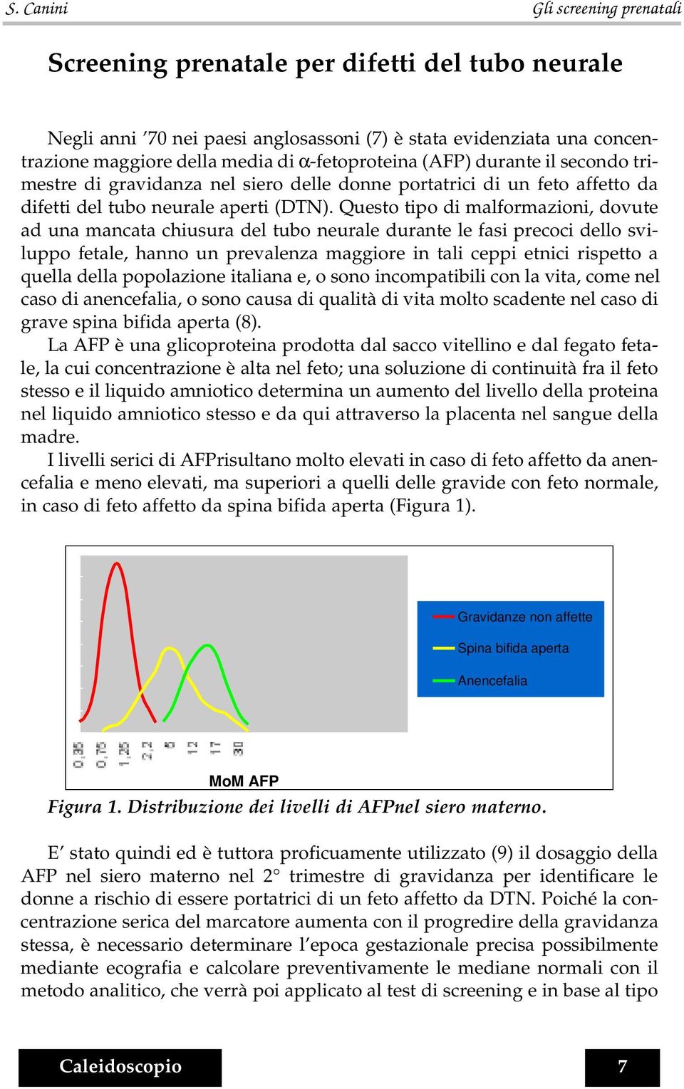 Questo tipo di malformazioni, dovute ad una mancata chiusura del tubo neurale durante le fasi precoci dello sviluppo fetale, hanno un prevalenza maggiore in tali ceppi etnici rispetto a quella della