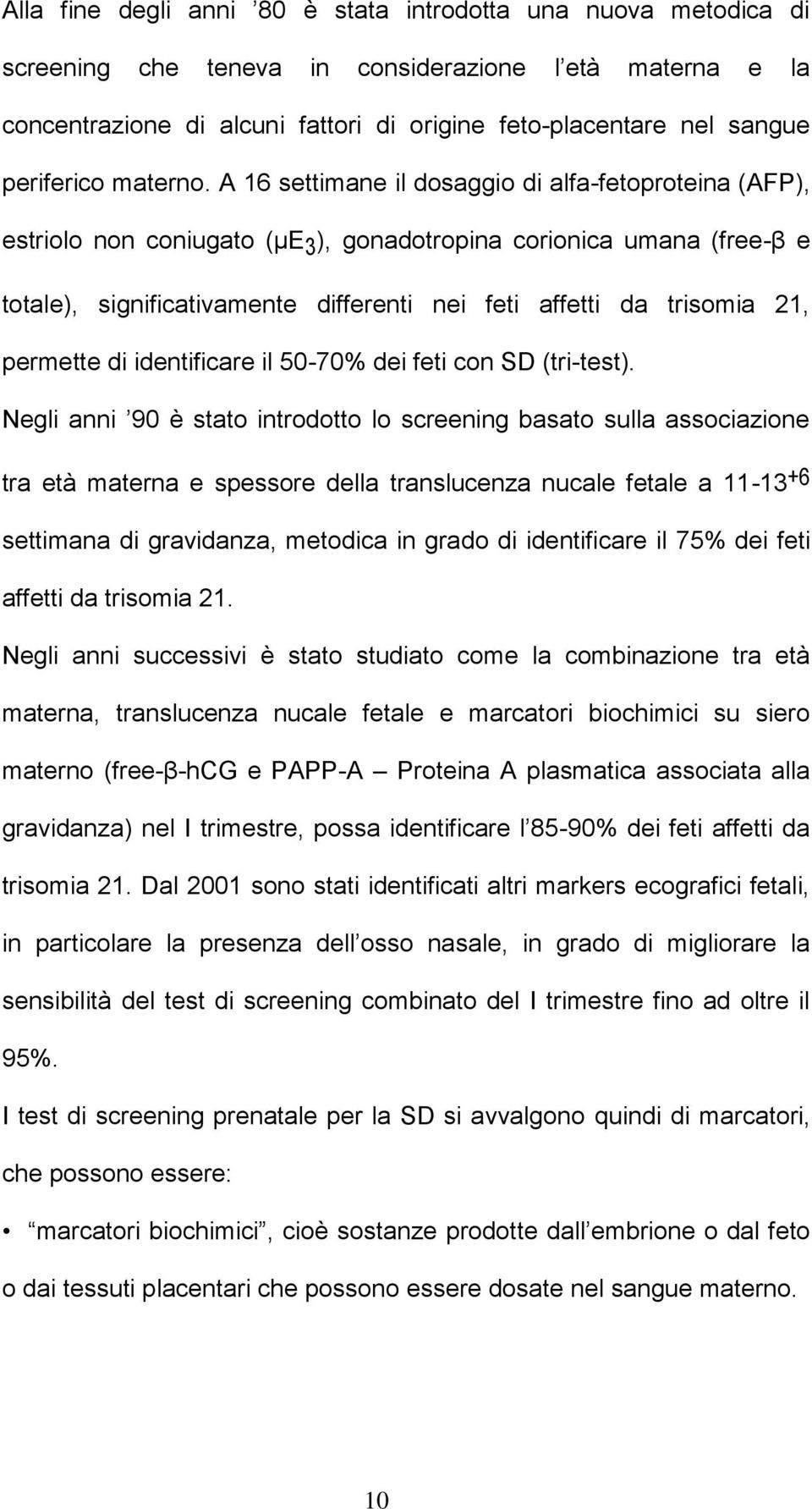 A 16 settimane il dosaggio di alfa-fetoproteina (AFP), estriolo non coniugato (μe 3 ), gonadotropina corionica umana (free-β e totale), significativamente differenti nei feti affetti da trisomia 21,