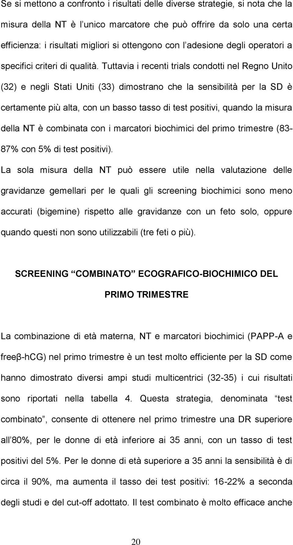 Tuttavia i recenti trials condotti nel Regno Unito (32) e negli Stati Uniti (33) dimostrano che la sensibilità per la SD è certamente più alta, con un basso tasso di test positivi, quando la misura