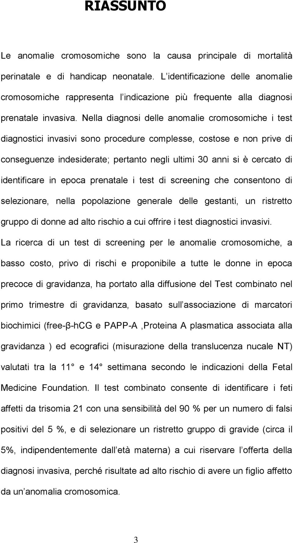 Nella diagnosi delle anomalie cromosomiche i test diagnostici invasivi sono procedure complesse, costose e non prive di conseguenze indesiderate; pertanto negli ultimi 30 anni si è cercato di