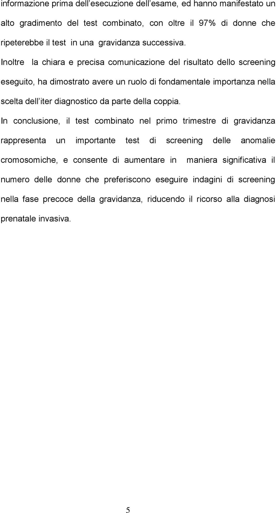 Inoltre la chiara e precisa comunicazione del risultato dello screening eseguito, ha dimostrato avere un ruolo di fondamentale importanza nella scelta dell iter diagnostico da parte