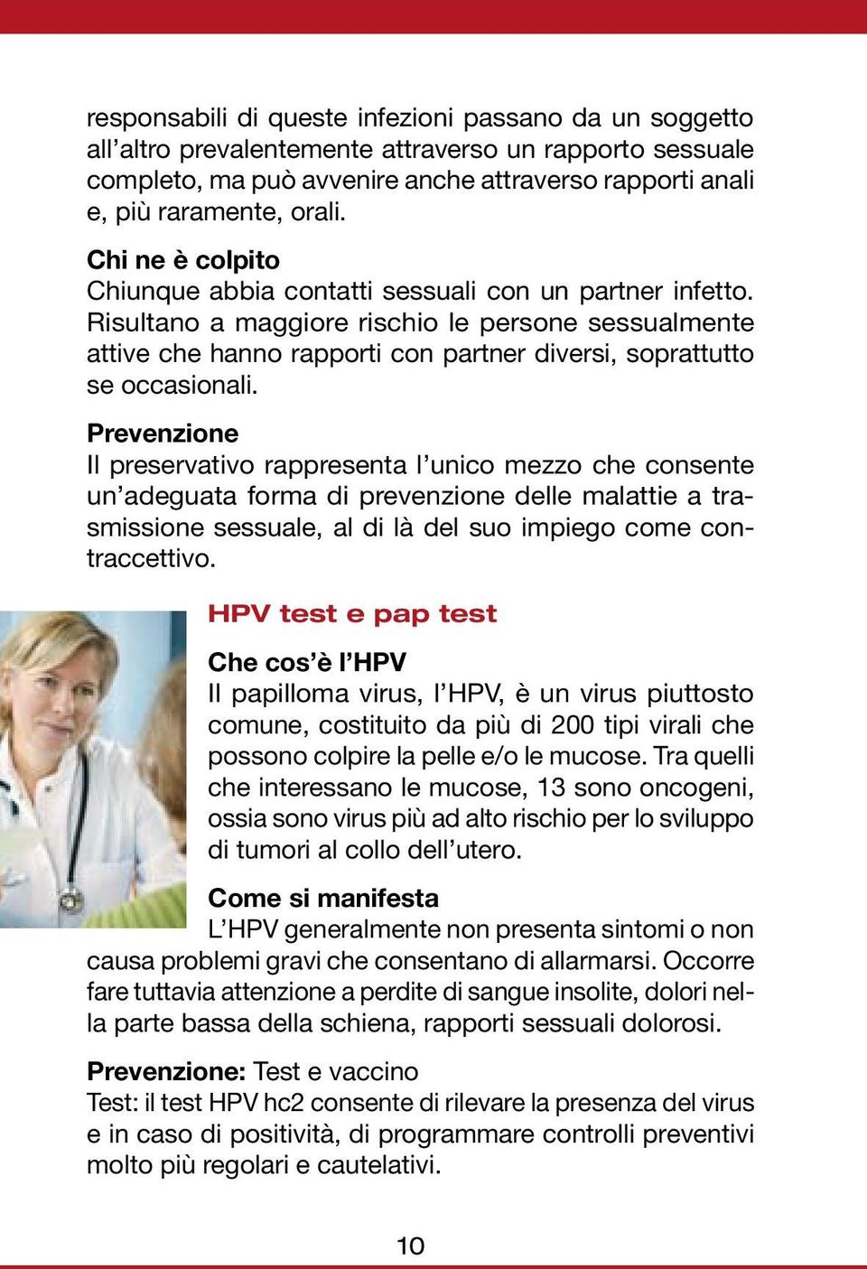 Risultano a maggiore rischio le persone sessualmente attive che hanno rapporti con partner diversi, soprattutto se occasionali.