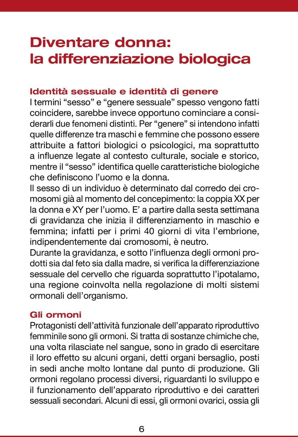 Per genere si intendono infatti quelle differenze tra maschi e femmine che possono essere attribuite a fattori biologici o psicologici, ma soprattutto a influenze legate al contesto culturale,