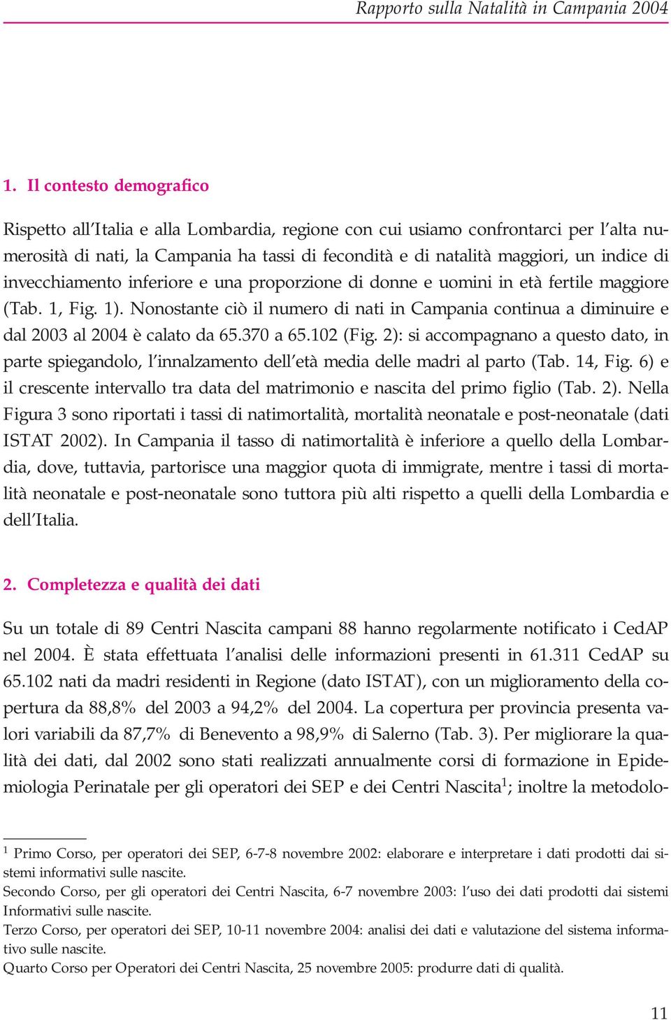 Nonostante ciò il numero di nati in Campania continua a diminuire e dal 2003 al 2004 è calato da 65.370 a 65.102 (Fig.