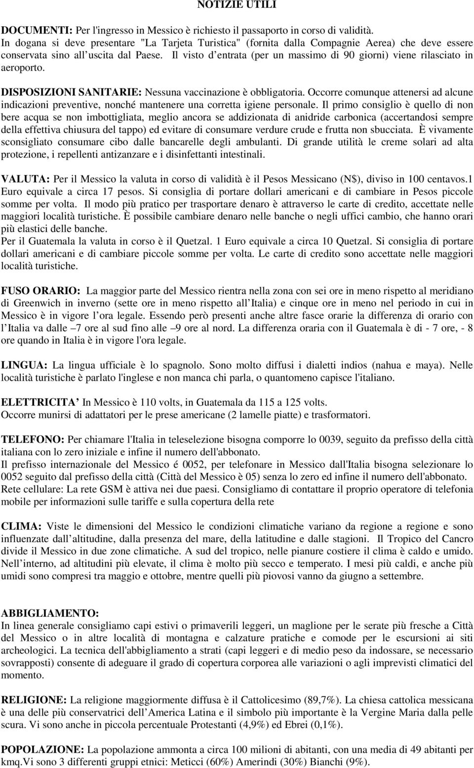 Il visto d entrata (per un massimo di 90 giorni) viene rilasciato in aeroporto. DISPOSIZIONI SANITARIE: Nessuna vaccinazione è obbligatoria.