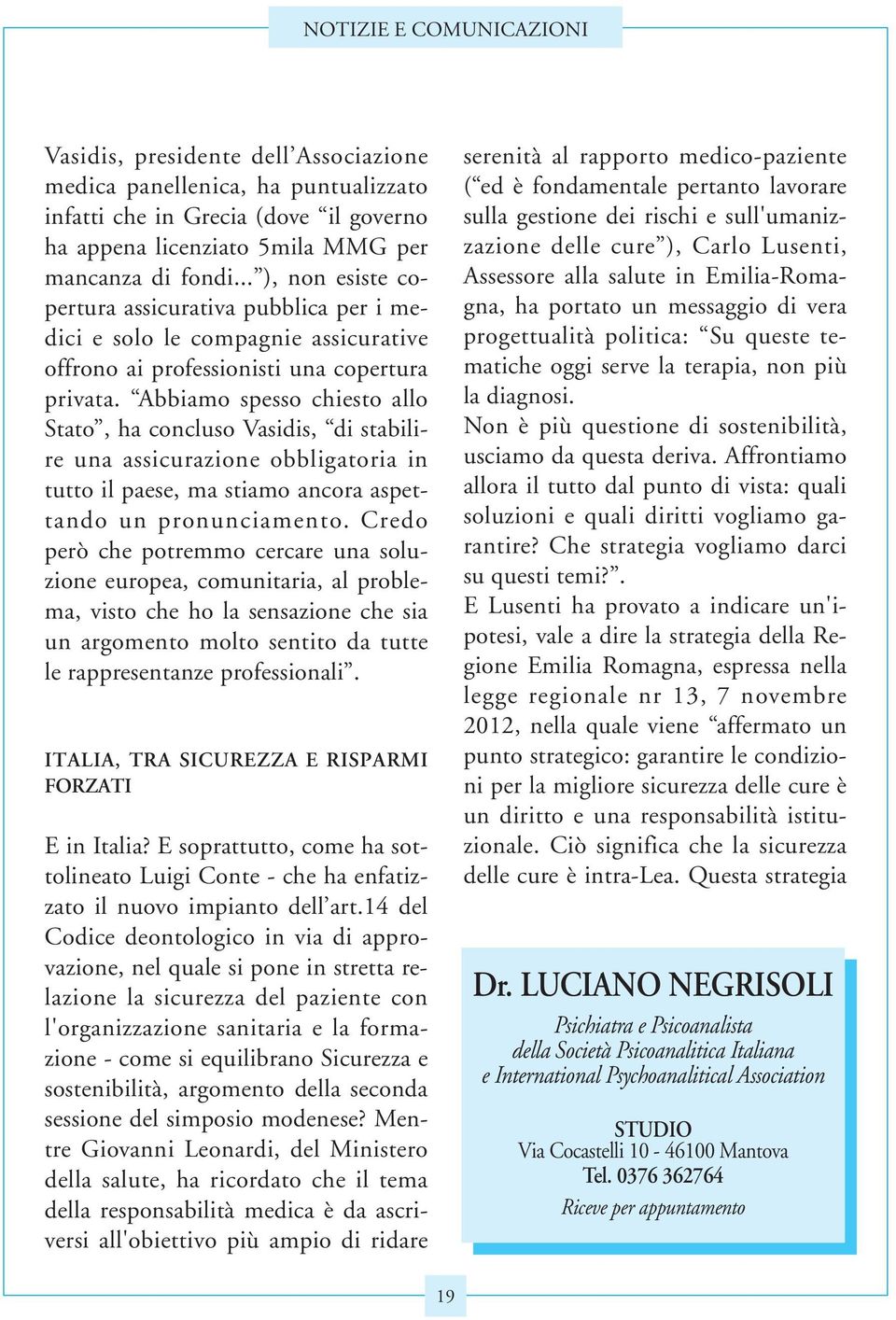 Abbiamo spesso chiesto allo Stato, ha concluso Vasidis, di stabilire una assicurazione obbligatoria in tutto il paese, ma stiamo ancora aspettando un pronunciamento.