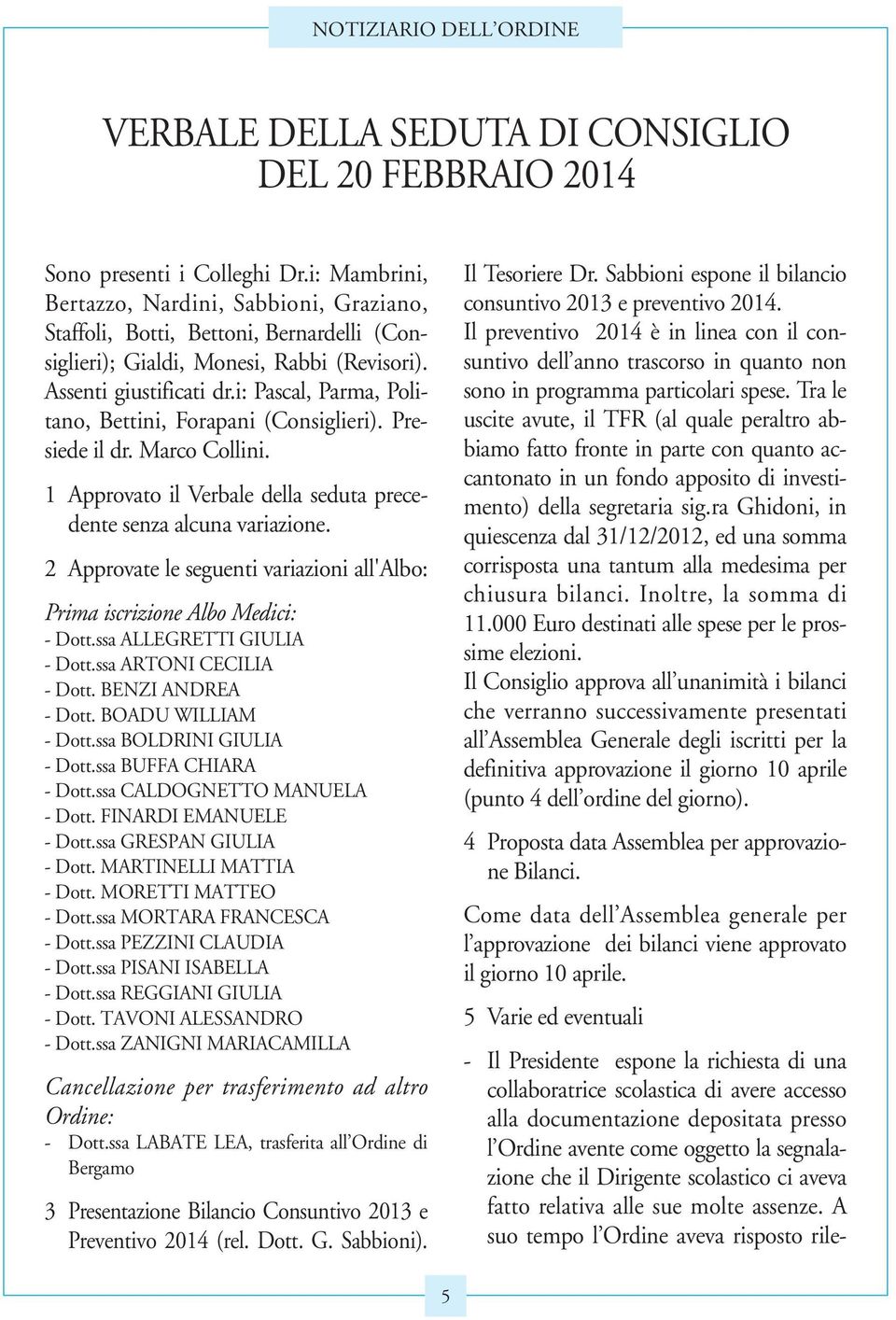 i: Pascal, Parma, Politano, Bettini, Forapani (Consiglieri). Presiede il dr. Marco Collini. 1 Approvato il Verbale della seduta precedente senza alcuna variazione.