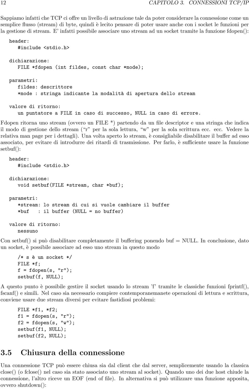 anche con i socket le funzioni per la gestione di stream. E infatti possibile associare uno stream ad un socket tramite la funzione fdopen(): #include <stdio.