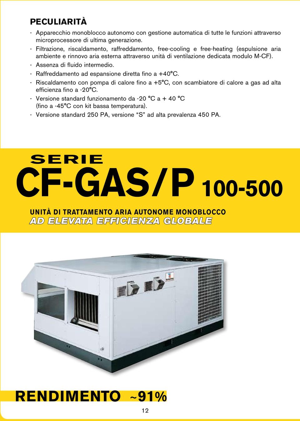 - Assenza di fluido intermedio. - Raffreddamento ad espansione diretta fino a +40 C. - Riscaldamento con pompa di calore fino a +5 C, con scambiatore di calore a gas ad alta efficienza fino a -20 C.