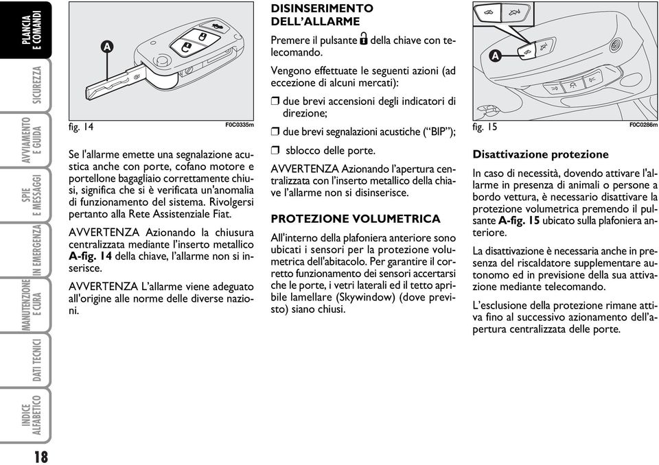 AVVERTENZA L allarme viene adeguato all'origine alle norme delle diverse nazioni. DISINSERIMENTO DELL ALLARME Premere il pulsante Ë della chiave con telecomando.